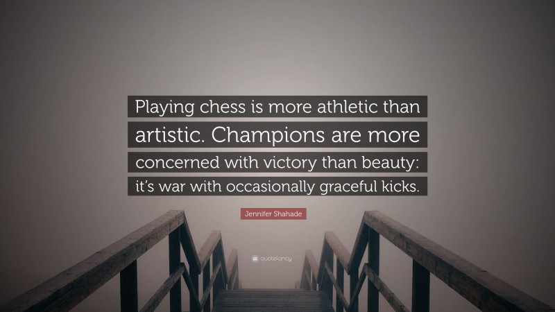 Jennifer Shahade Quote: “Playing chess is more athletic than artistic. Champions are more concerned with victory than beauty: it’s war with occasionally graceful kicks.”