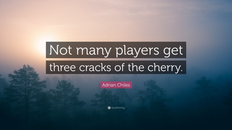 Adrian Chiles Quote: “Not many players get three cracks of the cherry.”