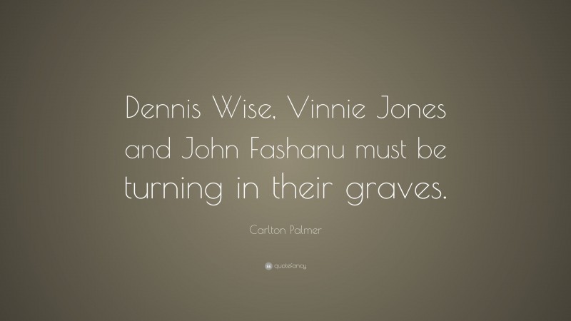 Carlton Palmer Quote: “Dennis Wise, Vinnie Jones and John Fashanu must be turning in their graves.”
