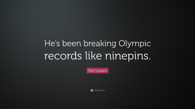 Des Lynam Quote: “He’s been breaking Olympic records like ninepins.”