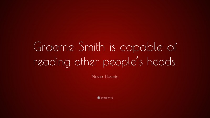 Nasser Hussain Quote: “Graeme Smith is capable of reading other people’s heads.”