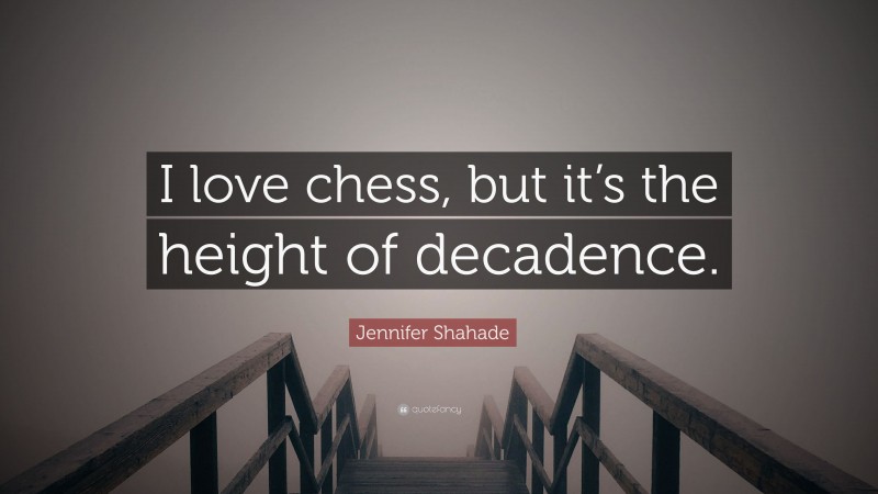 Jennifer Shahade Quote: “I love chess, but it’s the height of decadence.”