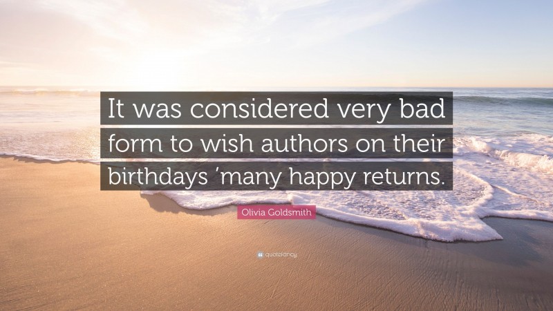 Olivia Goldsmith Quote: “It was considered very bad form to wish authors on their birthdays ’many happy returns.”