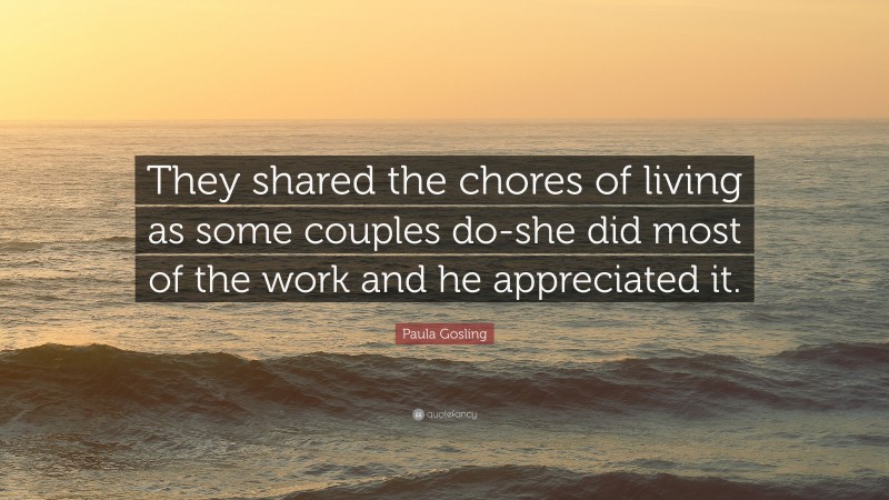 Paula Gosling Quote: “They shared the chores of living as some couples do-she did most of the work and he appreciated it.”
