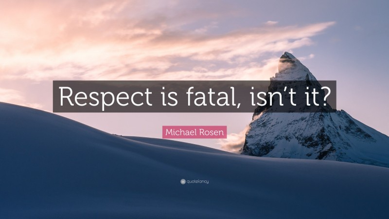 Michael Rosen Quote: “Respect is fatal, isn’t it?”