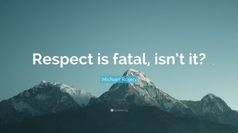 Michael Rosen Quote: “Respect is fatal, isn’t it?”