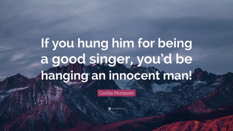 Gorilla Monsoon Quote: “If you hung him for being a good singer, you’d be hanging an innocent man!”