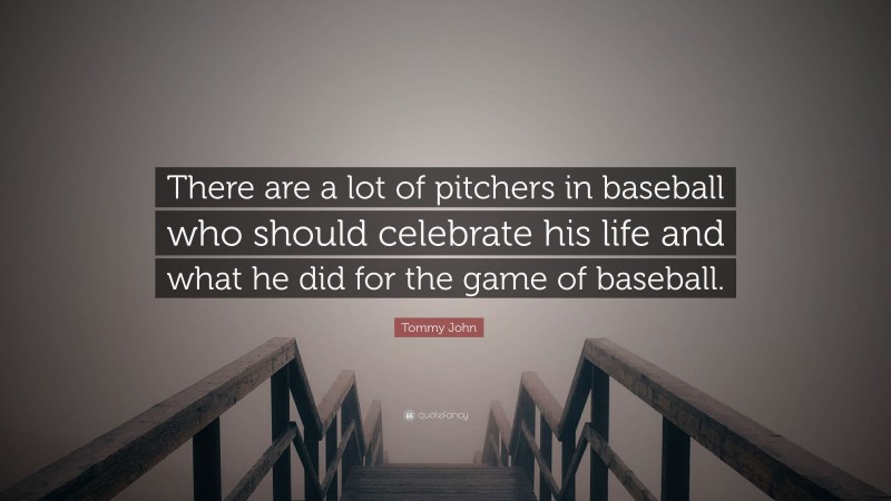 Tommy John Quote: “There are a lot of pitchers in baseball who should celebrate his life and what he did for the game of baseball.”