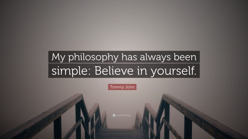 Tommy John Quote: “My philosophy has always been simple: Believe in yourself.”