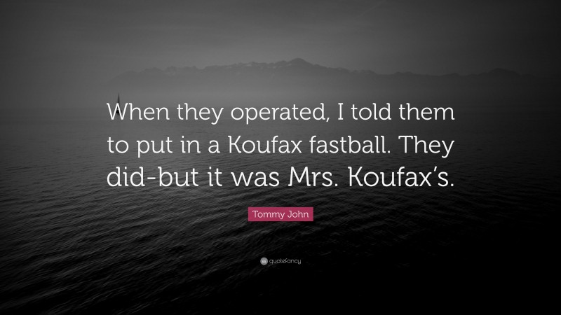 Tommy John Quote: “When they operated, I told them to put in a Koufax fastball. They did-but it was Mrs. Koufax’s.”