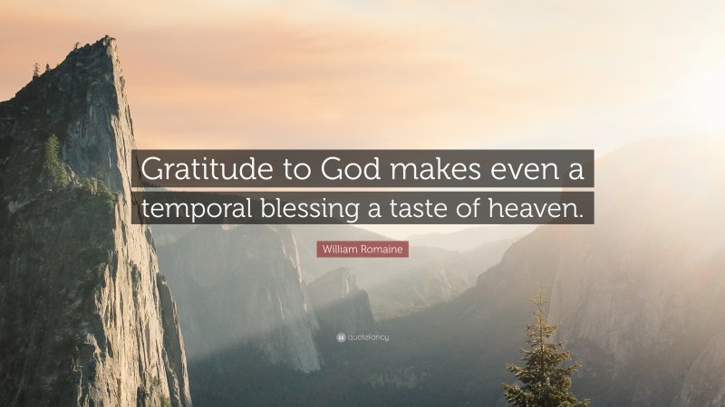 William Romaine Quote: “Gratitude to God makes even a temporal blessing a taste of heaven.”