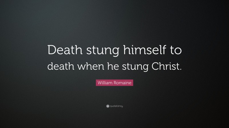 William Romaine Quote: “Death stung himself to death when he stung Christ.”