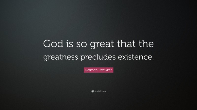 Raimon Panikkar Quote: “God is so great that the greatness precludes existence.”