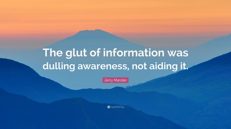 Jerry Mander Quote: “The glut of information was dulling awareness, not aiding it.”