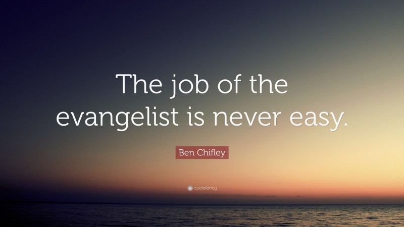 Ben Chifley Quote: “The job of the evangelist is never easy.”