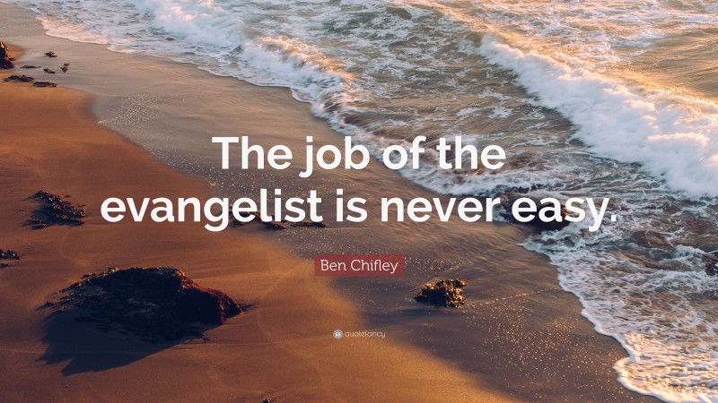 Ben Chifley Quote: “The job of the evangelist is never easy.”