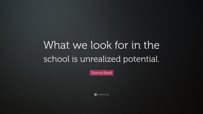 Donna Reed Quote: “What we look for in the school is unrealized potential.”