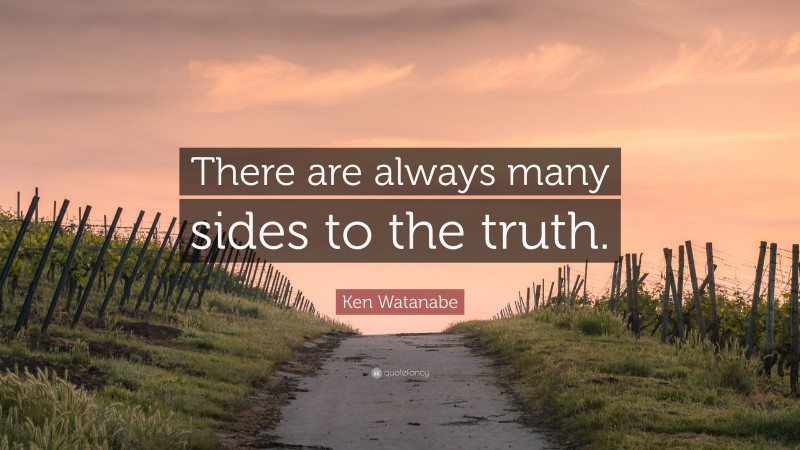 Ken Watanabe Quote: “There are always many sides to the truth.”