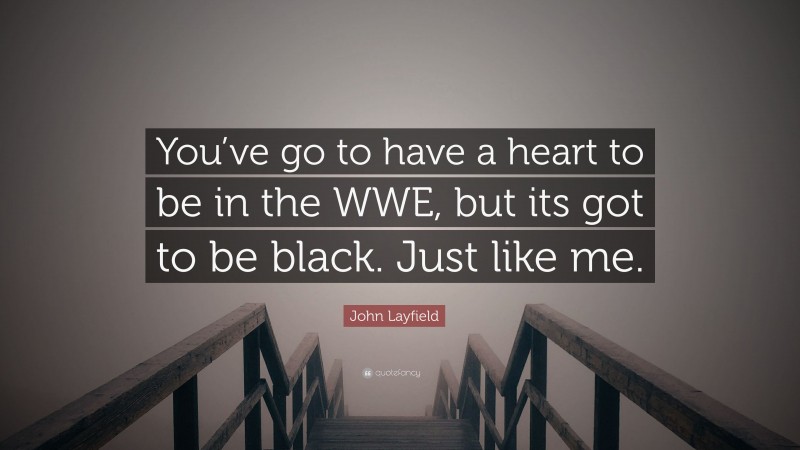 John Layfield Quote: “You’ve go to have a heart to be in the WWE, but its got to be black. Just like me.”