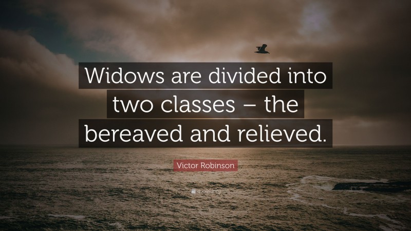 Victor Robinson Quote: “Widows are divided into two classes – the bereaved and relieved.”