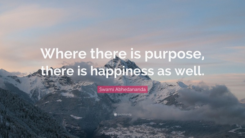 Swami Abhedananda Quote: “Where there is purpose, there is happiness as well.”