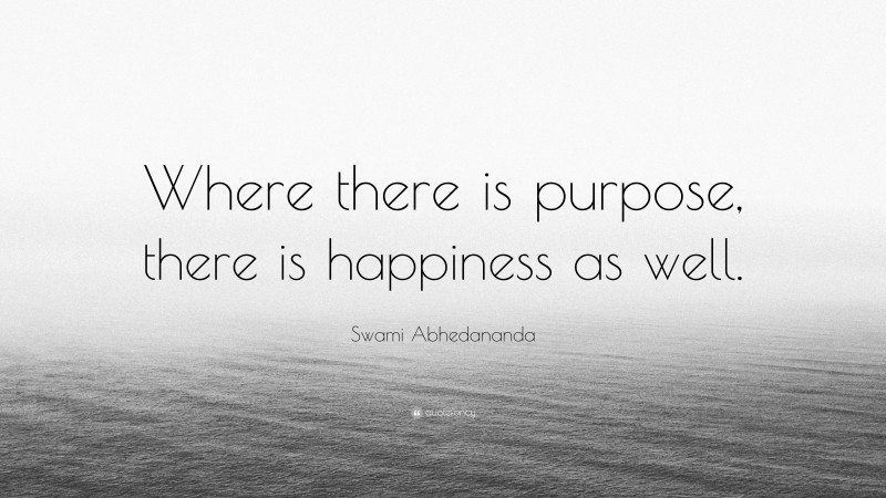 Swami Abhedananda Quote: “Where there is purpose, there is happiness as well.”