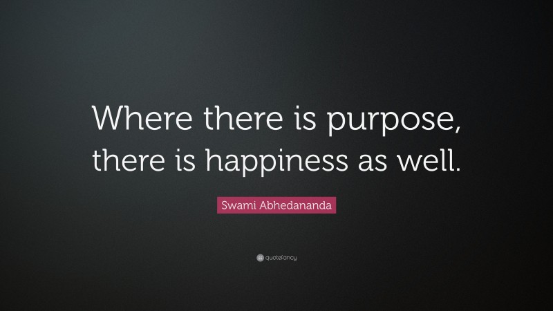 Swami Abhedananda Quote: “Where there is purpose, there is happiness as well.”