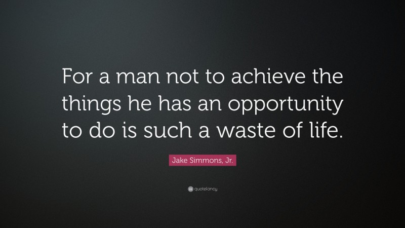 Jake Simmons, Jr. Quote: “For a man not to achieve the things he has an opportunity to do is such a waste of life.”
