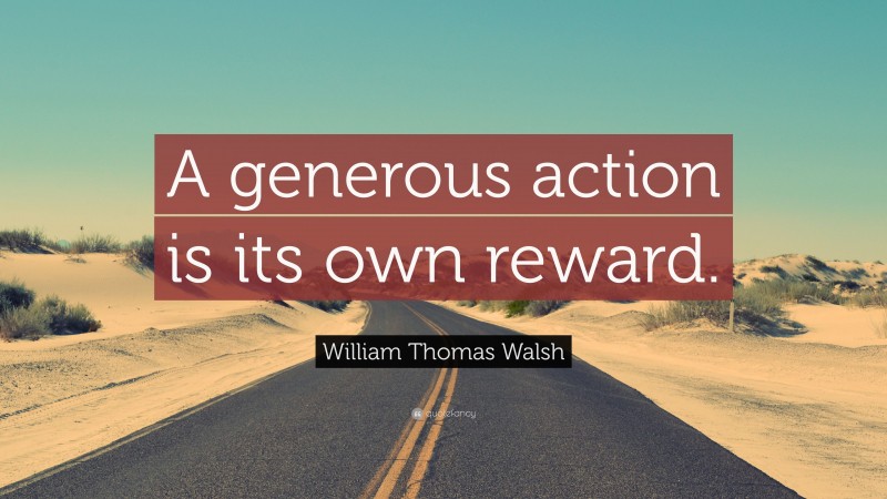 William Thomas Walsh Quote: “A generous action is its own reward.”