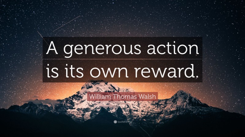 William Thomas Walsh Quote: “A generous action is its own reward.”