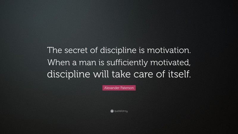 Alexander Paterson Quote: “The secret of discipline is motivation. When a man is sufficiently motivated, discipline will take care of itself.”