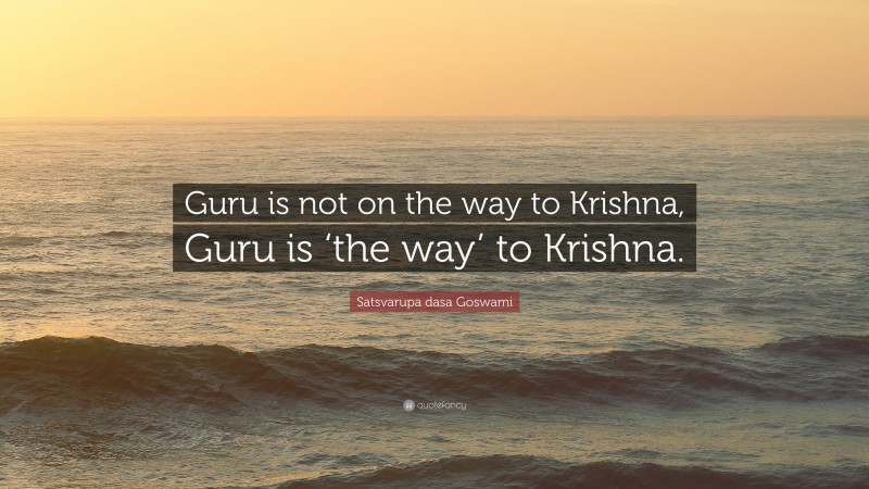Satsvarupa dasa Goswami Quote: “Guru is not on the way to Krishna, Guru is ‘the way’ to Krishna.”