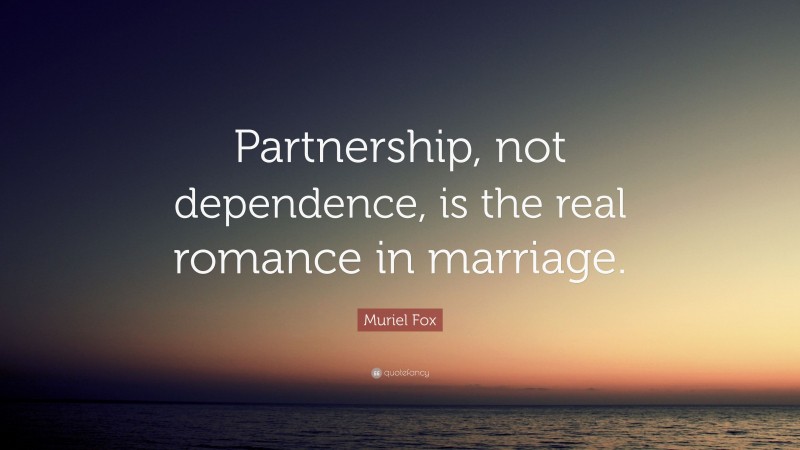 Muriel Fox Quote: “Partnership, not dependence, is the real romance in marriage.”