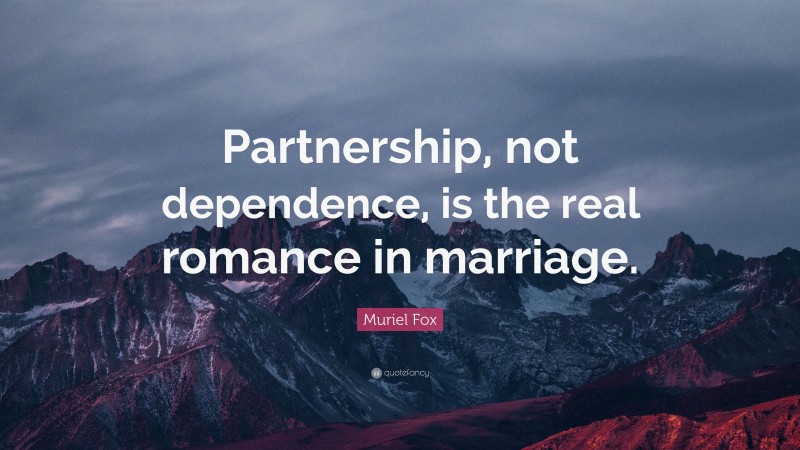 Muriel Fox Quote: “Partnership, not dependence, is the real romance in marriage.”