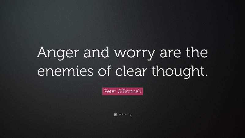 Peter O'Donnell Quote: “Anger and worry are the enemies of clear thought.”