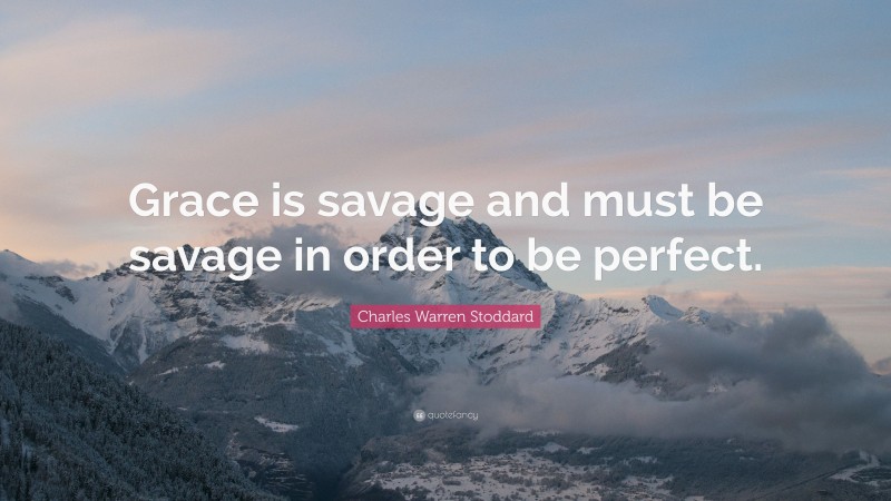 Charles Warren Stoddard Quote: “Grace is savage and must be savage in order to be perfect.”