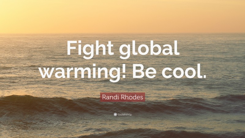 Randi Rhodes Quote: “Fight global warming! Be cool.”