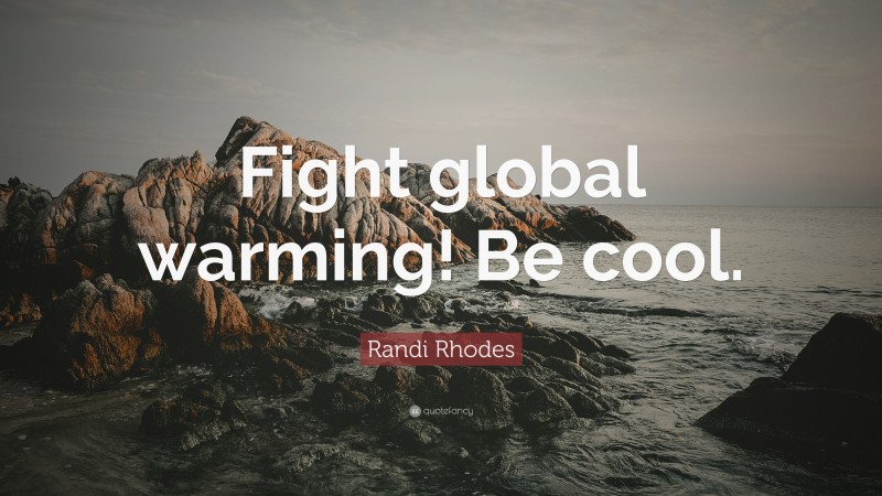 Randi Rhodes Quote: “Fight global warming! Be cool.”