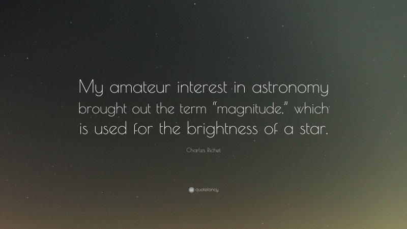 Charles Richet Quote: “My amateur interest in astronomy brought out the term “magnitude,” which is used for the brightness of a star.”