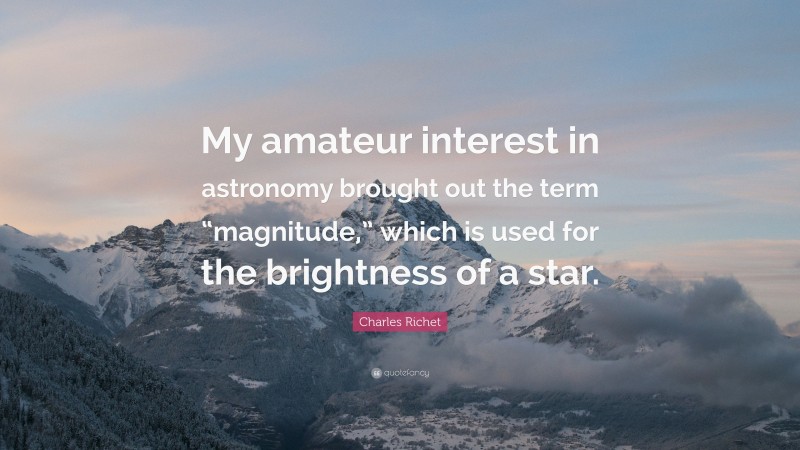 Charles Richet Quote: “My amateur interest in astronomy brought out the term “magnitude,” which is used for the brightness of a star.”