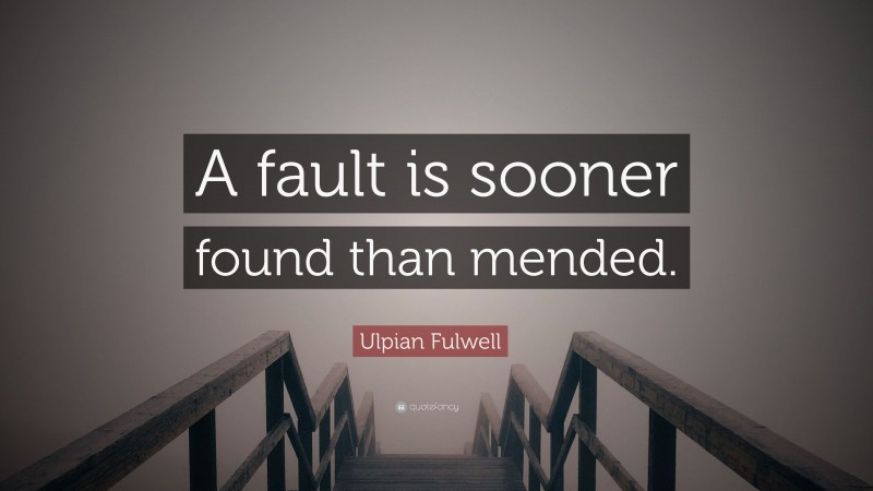Ulpian Fulwell Quote: “A fault is sooner found than mended.”