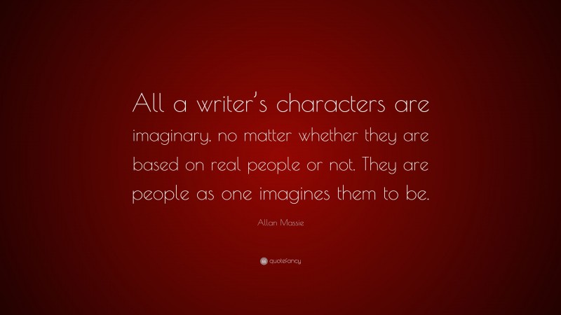 Allan Massie Quote: “All a writer’s characters are imaginary, no matter whether they are based on real people or not. They are people as one imagines them to be.”