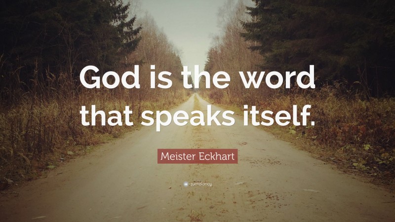 Meister Eckhart Quote: “God is the word that speaks itself.”