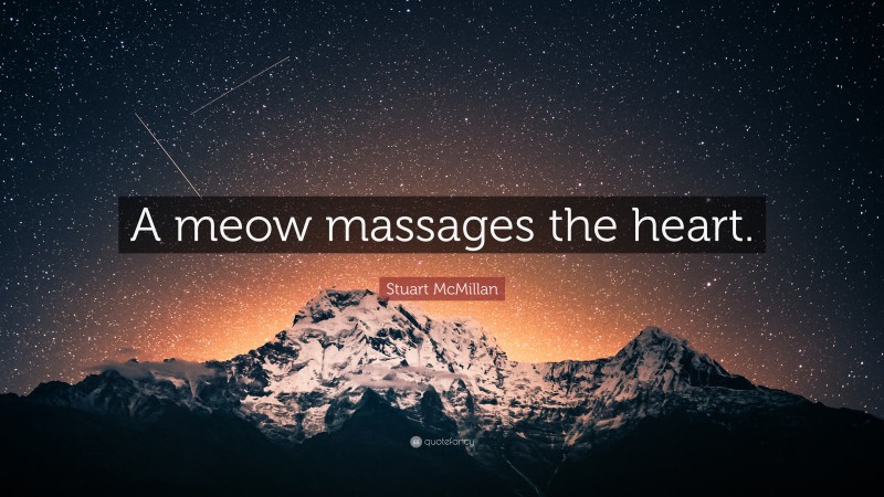 Stuart McMillan Quote: “A meow massages the heart.”