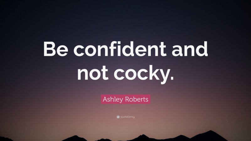 Ashley Roberts Quote: “Be confident and not cocky.”