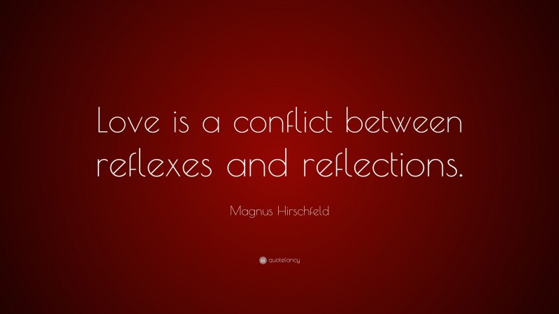 Magnus Hirschfeld Quote: “Love is a conflict between reflexes and reflections.”