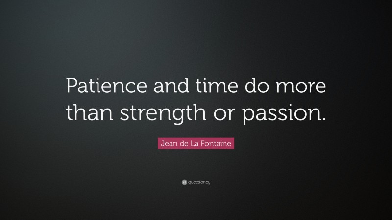 Jean de La Fontaine Quote: “Patience and time do more than strength or passion.”