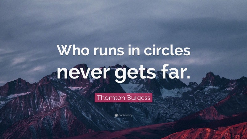 Thornton Burgess Quote: “Who runs in circles never gets far.”