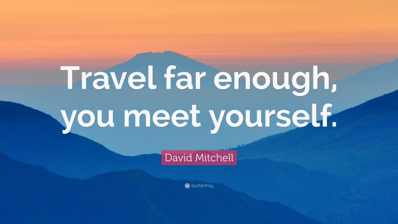 David Mitchell Quote: “Travel far enough, you meet yourself.”