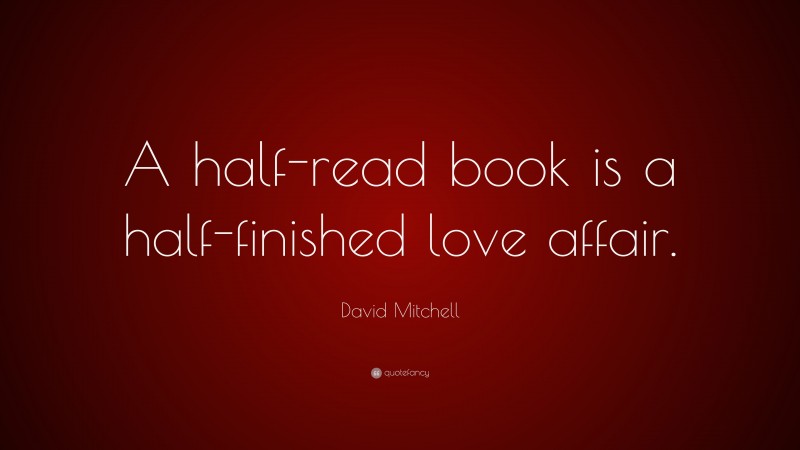 David Mitchell Quote: “A half-read book is a half-finished love affair.”